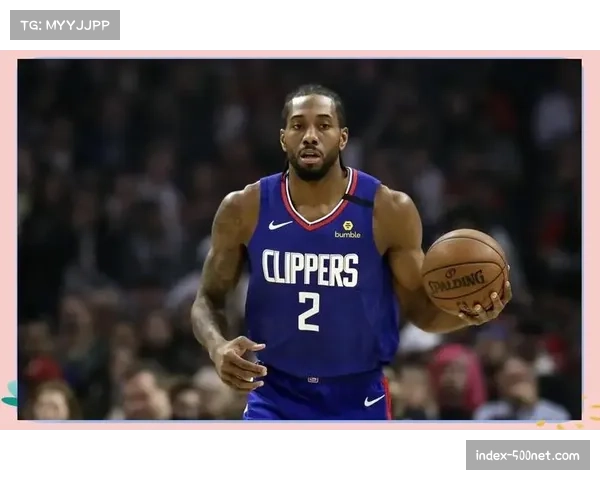 伤愈归来的伦纳德状态稳步回升 快船锋线防守强度因此改善